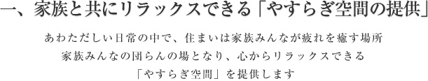 一、家族と共にリラックスできる「やすらぎ空間の提供」